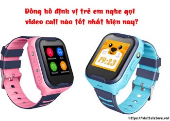 Đồng hồ định vị trẻ em nghe gọi video call tốt nhất