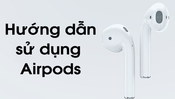 Cách sử dụng tai nghe AirPods