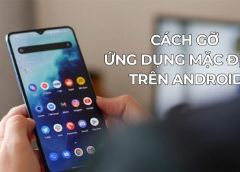 Cách gỡ các ứng dụng mặc định trên Android