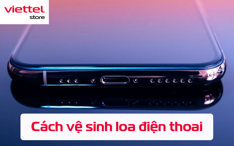 Hướng dẫn vệ sinh loa trên điện thoại