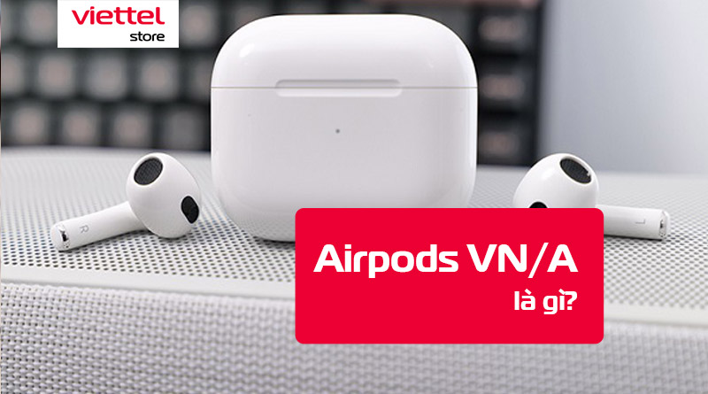 Airpods VN/A là gì?