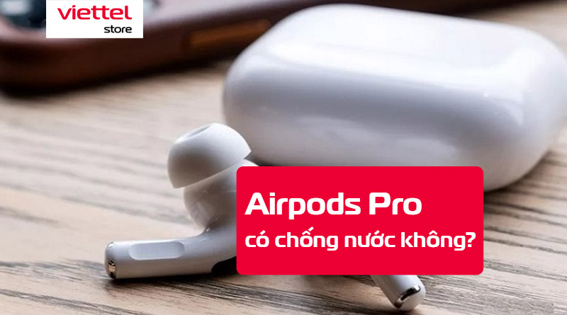 Airpods Pro có chống nước không?