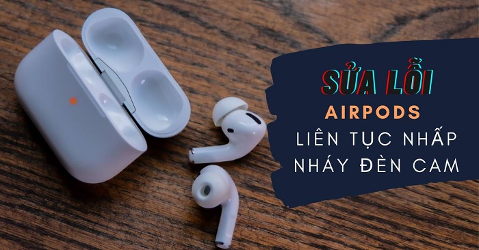 Sửa lỗi tín hiệu đèn báo của AirPods màu cam hoặc đỏ