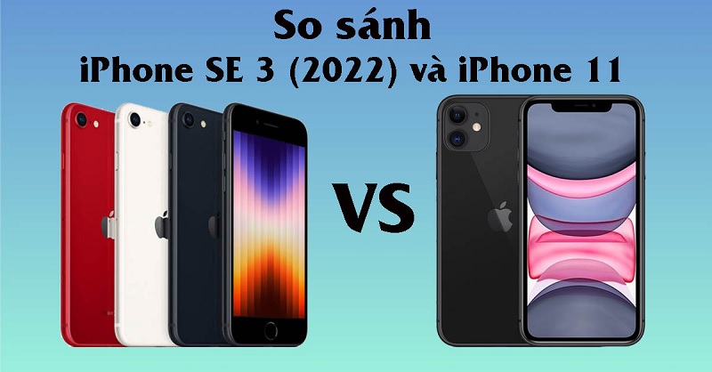 So sánh iPhone SE 2022 và iPhone 11: Đâu là smartphone đáng mua hơn?