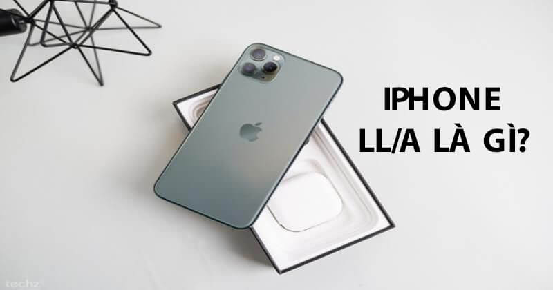 LL/A là gì? iPhone mã LL/A là nước nào? Có tốt không?