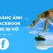 Cách đăng ảnh Facebook không bị vỡ, bị mờ siêu dễ không phải ai cũng biết