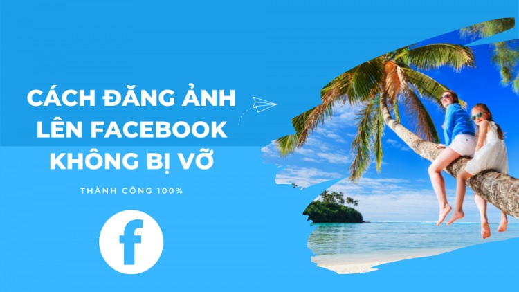 Cách đăng ảnh Facebook không bị vỡ, bị mờ siêu dễ không phải ai cũng biết