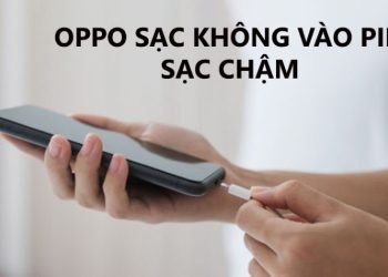 Tại sao điện thoại OPPO sạc pin lâu đầy, nguyên nhân và cách sửa lỗi?