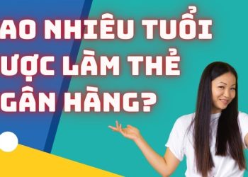 Bao nhiêu tuổi làm được thẻ ngân hàng và những câu hỏi liên quan?