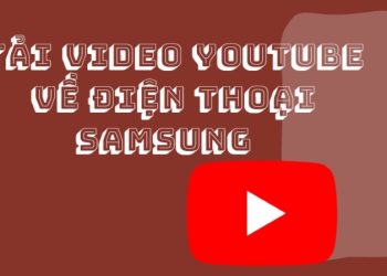 Hướng dẫn tải video YouTube về điện thoại Samsung, Oppo đơn giản, nhanh chóng