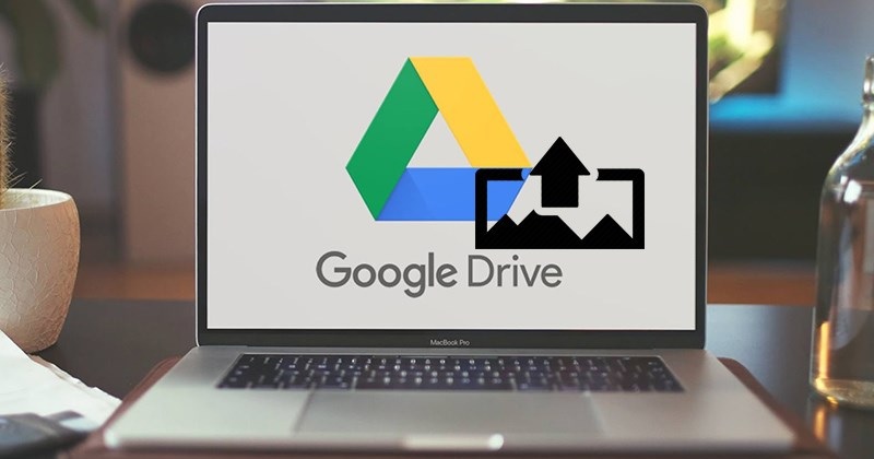 Hướng dẫn cách tải file lên Google Drive cực đơn giản, nhanh chóng chỉ với vài bước thực hiện