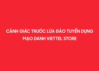 Cảnh giác trước lừa đảo tuyển dụng mạo danh Viettel Store!