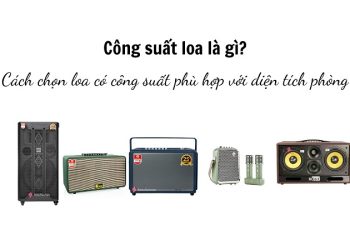 Công suất loa là gì? Cách chọn công suất loa phù hợp với nhu cầu sử dụng
