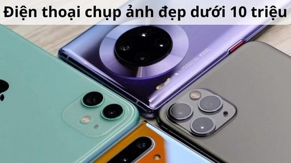 Những mẫu điện thoại chụp ảnh đẹp giá dưới 10 triệu