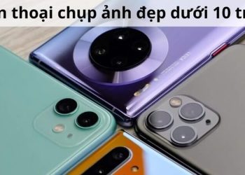 TOP điện thoại chụp ảnh đẹp dưới 10 triệu đáng mua nhất hiện nay