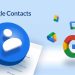 Google Contacts là gì? Lợi ích của việc sử dụng Google Contacts và cách sử dụng