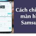Cách chia đôi màn hình Samsung, mẹo sử dụng Samsung nên biết