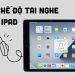 Bật mí cách tắt chế độ tai nghe trên iPad chỉ bằng một thao tác