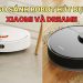 So sánh robot hút bụi Xiaomi và Dreame: Nên chọn thương hiệu nào?