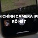 Cách chỉnh camera iPhone rõ nét