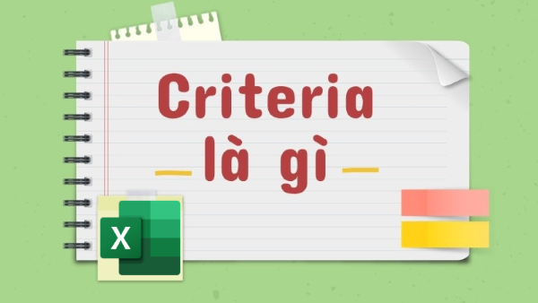 Criteria là một điều kiện cụ thể giúp người dùng lọc dữ liệu và thực hiện các phép tính