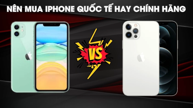 Tư vấn: nên mua iphone quốc tế hay chính hãng sẽ tốt hơn