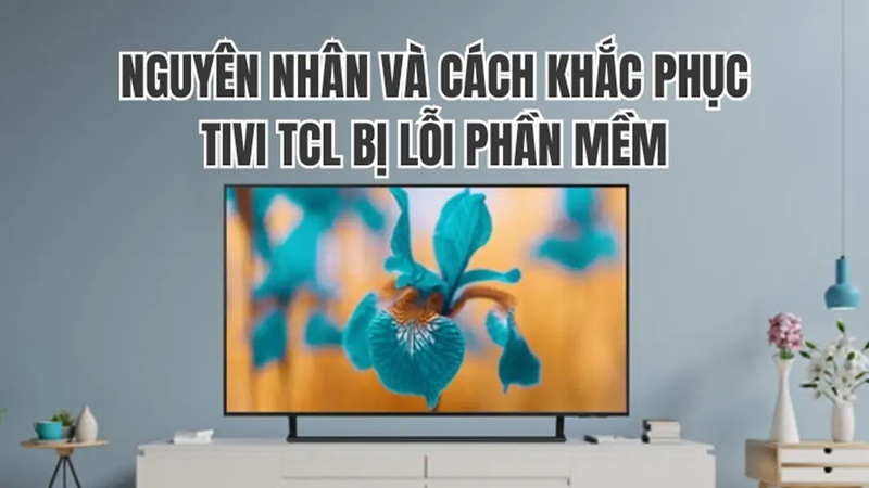Tìm hiểu nguyên nhân và cách xử lý tivi TCL bị lỗi phần mềm