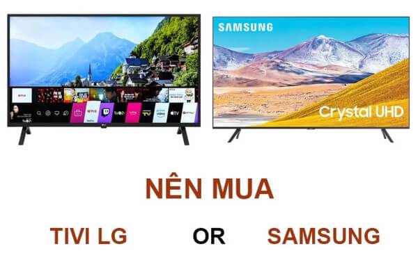 Lựa chọn tivi Samsung hay LG tùy sở thích và nhu cầu