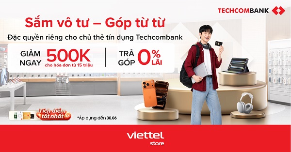 Sắm vô tư - Góp từ từ: Giảm ngay 500.000đ áp dụng cho chủ thẻ tín dụng Techcombank