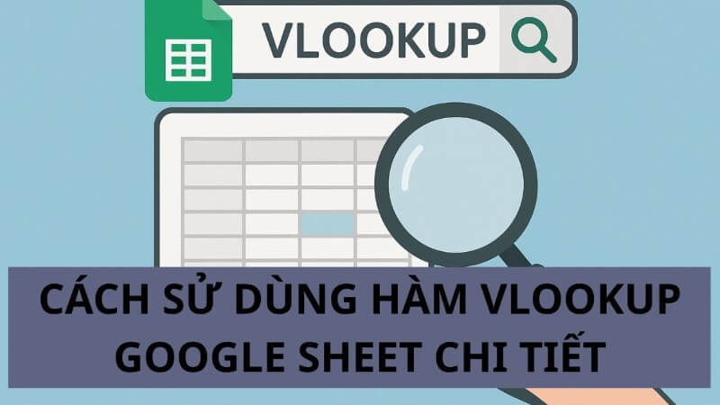 Tìm hiểu cách dùng chi tiết hàm VLOOKUP trong Google Sheet