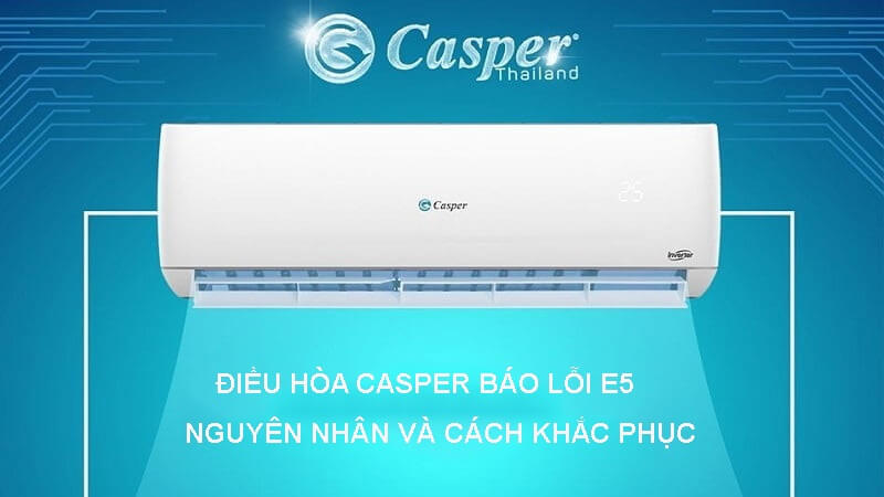 Lý do và cách xử lý lỗi E5 điều hòa Casper