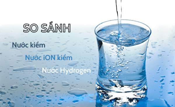 So sánh nước Hydrogen, nước ion kiềm và nước RO