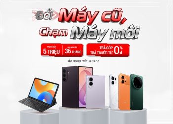 Đổi máy cũ, chạm máy mới: Trợ giá đến 5 triệu, bảo hành đến 36 tháng