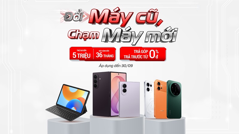 Đổi máy cũ, chạm máy mới: Trợ giá đến 5 triệu, bảo hành đến 36 tháng