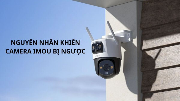 Những lý do khiến camera Imou hiển thị hình ảnh bị ngược