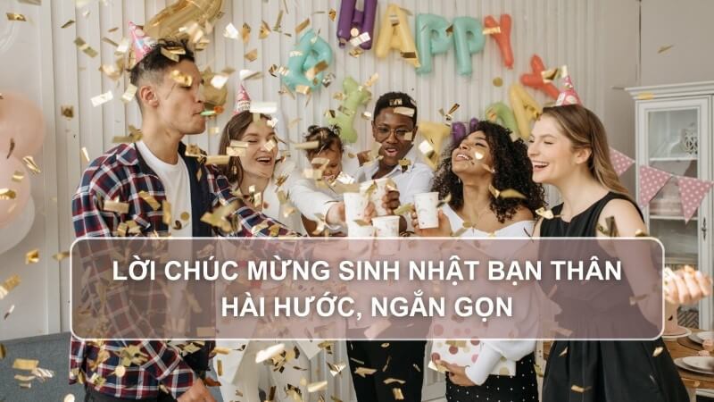 Tổng hợp những lời chúc sinh nhật bạn thân hài hước và lầy lội nhưng rất ý nghĩa